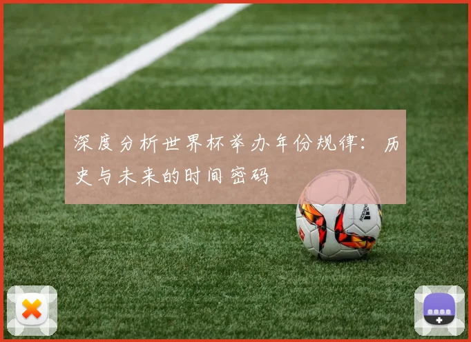 深度分析世界杯举办年份规律：历史与未来的时间密码