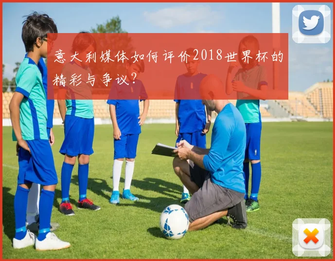 意大利媒体如何评价2018世界杯的精彩与争议？