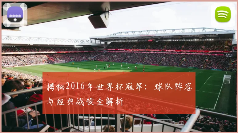 揭秘2016年世界杯冠军：球队阵容与经典战役全解析