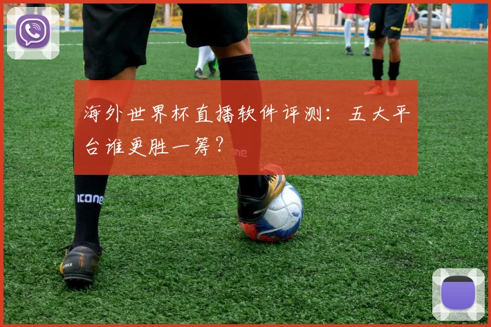 海外世界杯直播软件评测：五大平台谁更胜一筹？