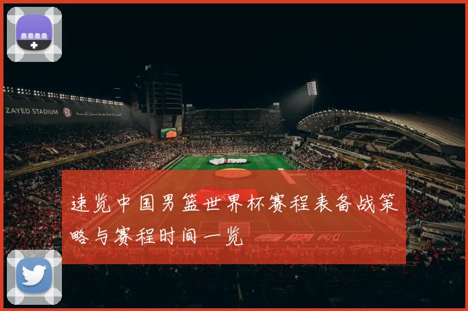速览中国男篮世界杯赛程表备战策略与赛程时间一览