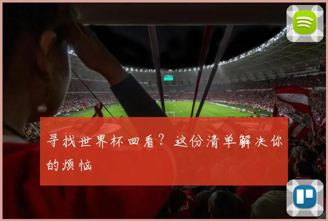寻找世界杯回看？这份清单解决你的烦恼