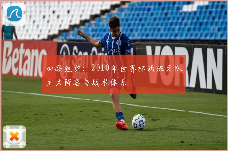 回顾经典：2010年世界杯西班牙队主力阵容与战术体系