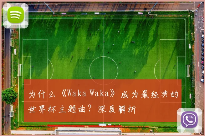 为什么《Waka Waka》成为最经典的世界杯主题曲？深度解析