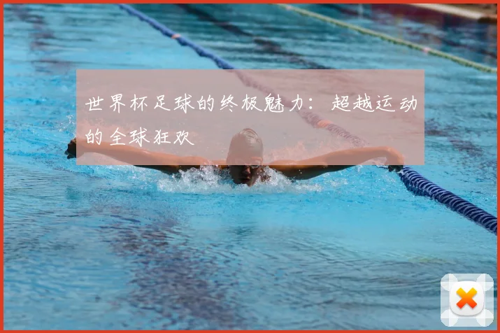 世界杯足球的终极魅力：超越运动的全球狂欢